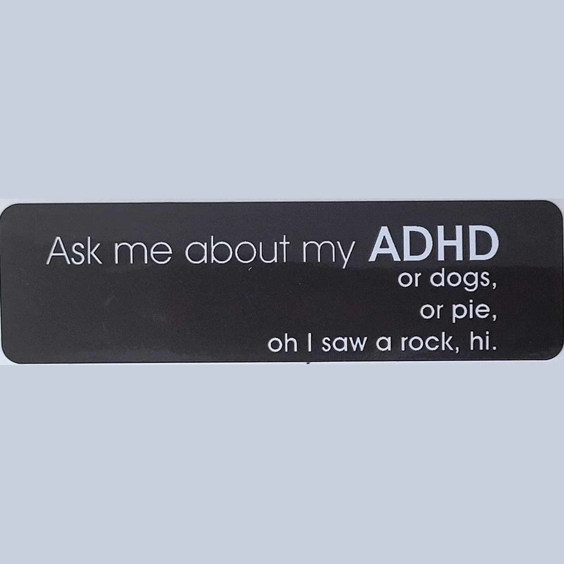Ask me about my ADHD, or dogs, or pie, oh I saw a rock, hi