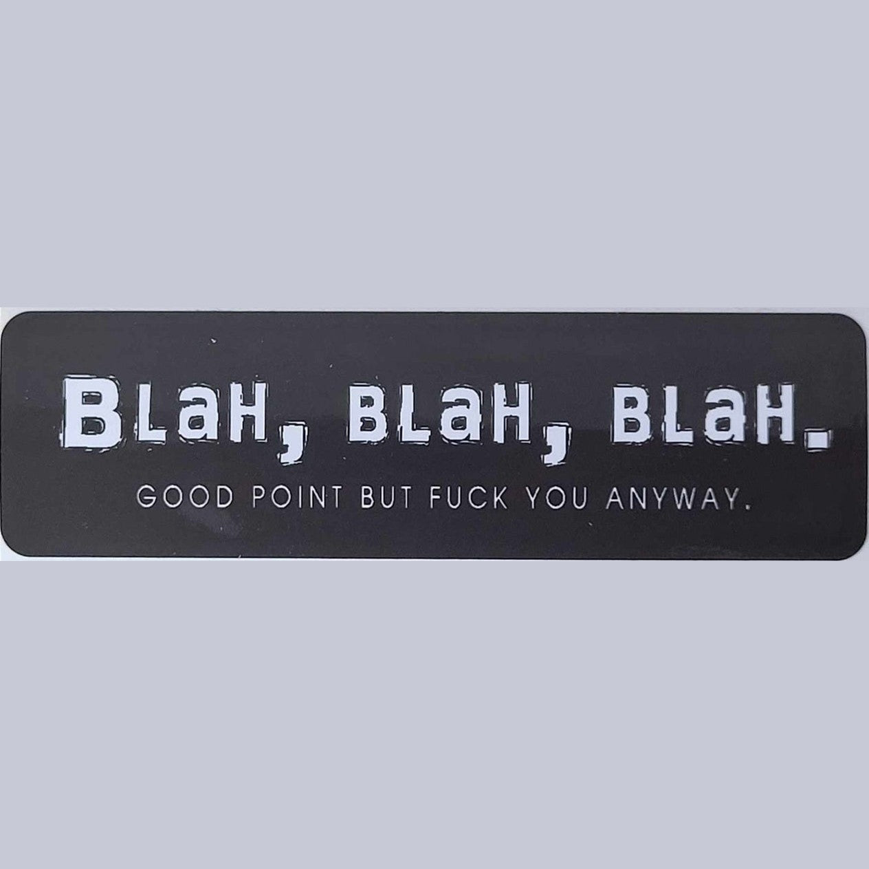 Blah, blah, blah. Good point but fuck you anyway