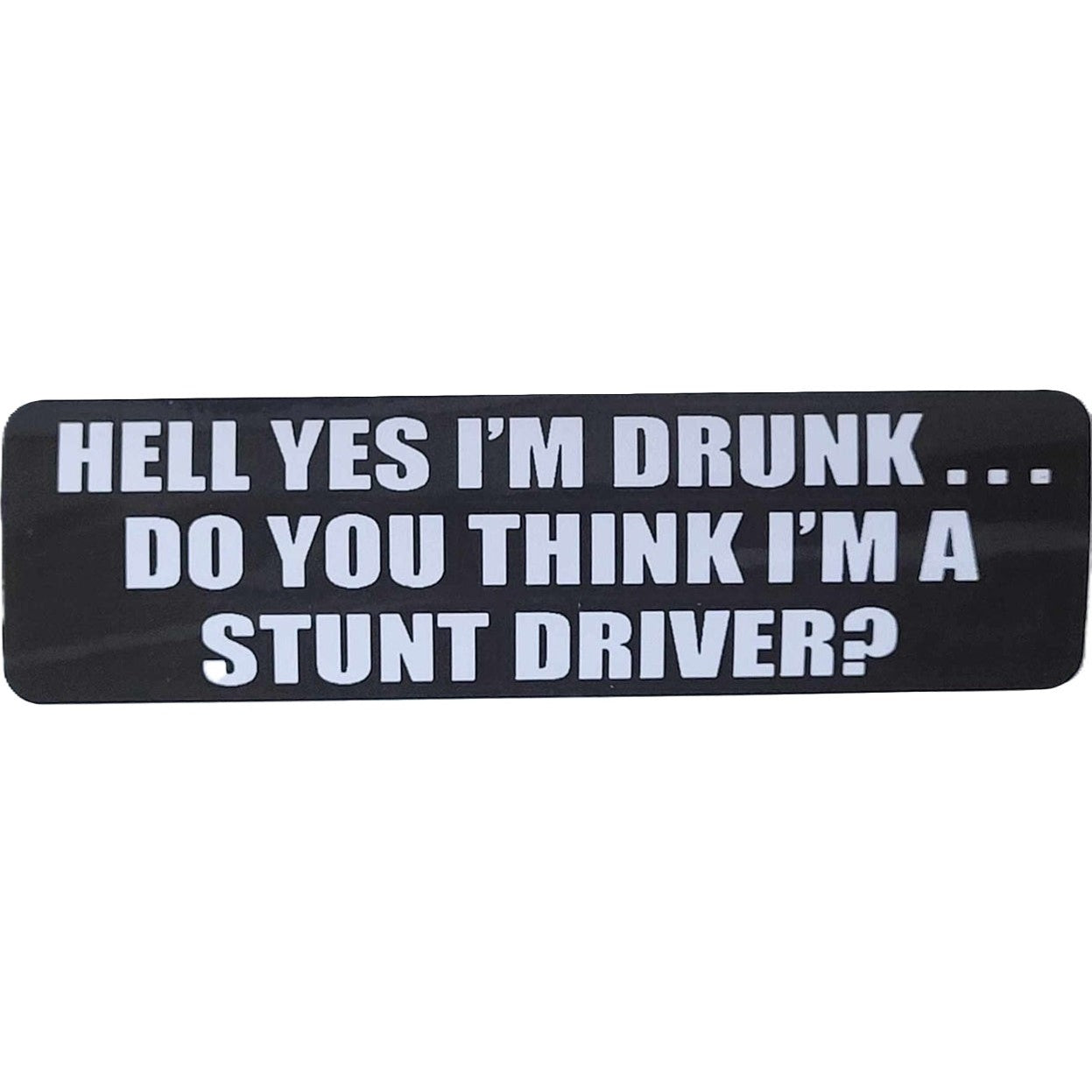 Hell yes I'm drunk do you think I'm a stunt driver