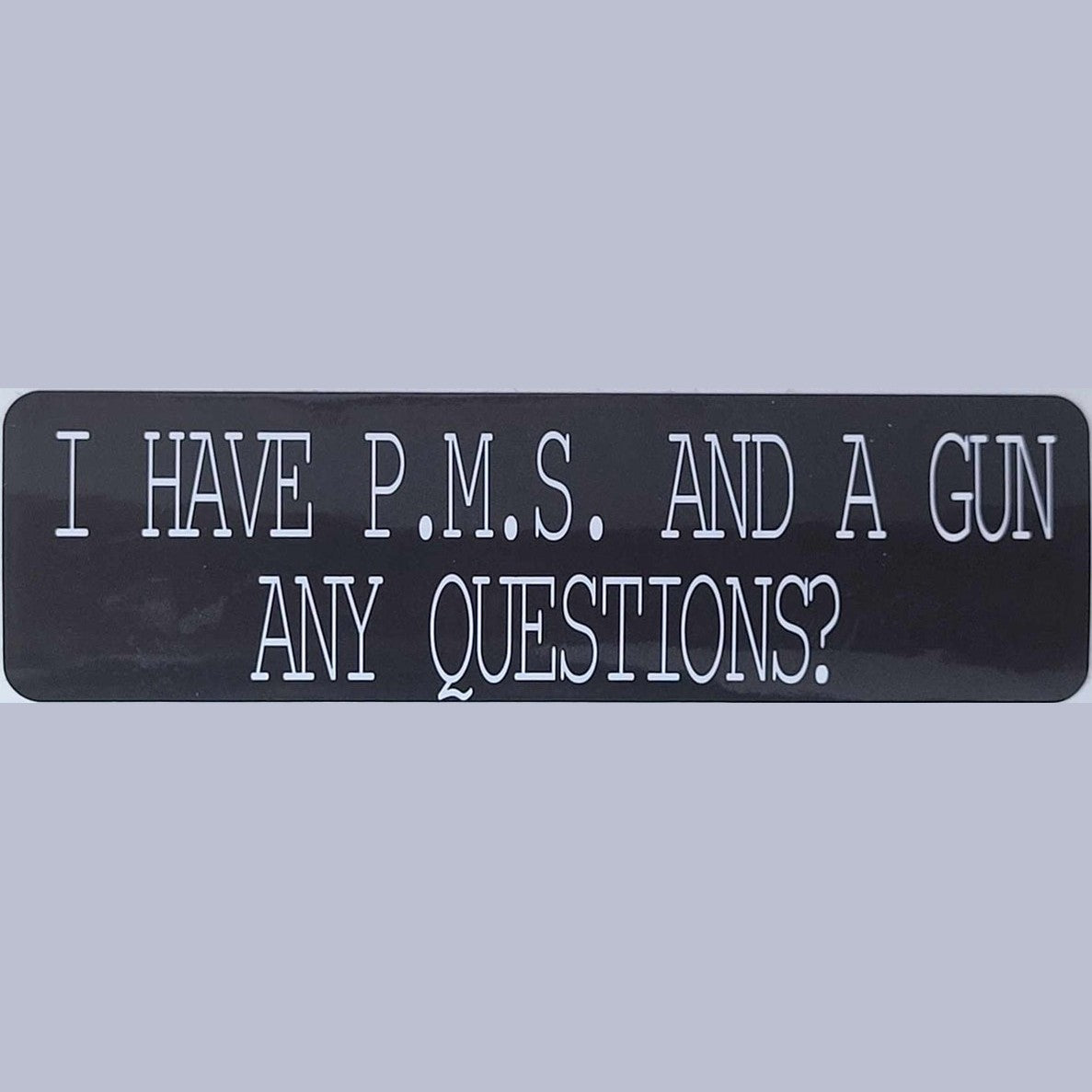 I have PMS and a Gun Any Questions