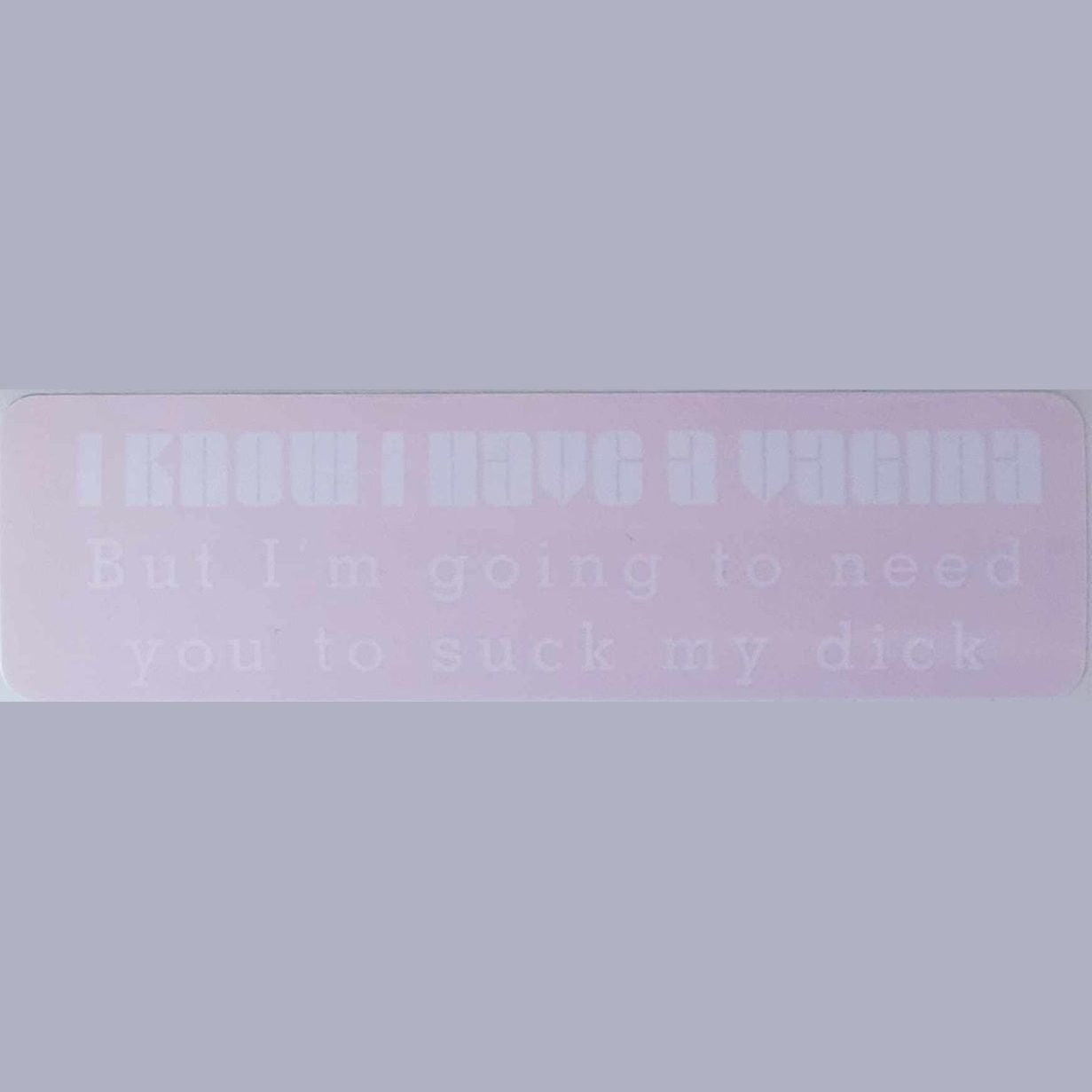 I know I have a vagina but I'm going to need you to suck my dick