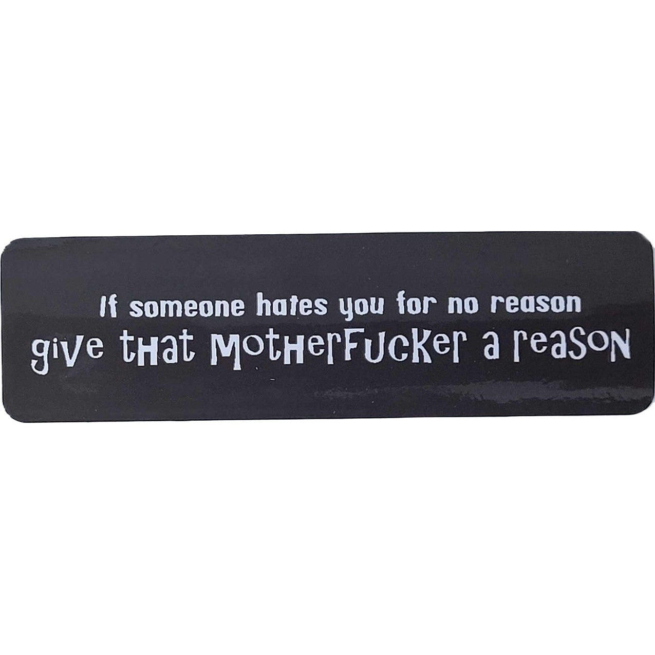 If someone hates you for no reason, give that motherfucker a reason