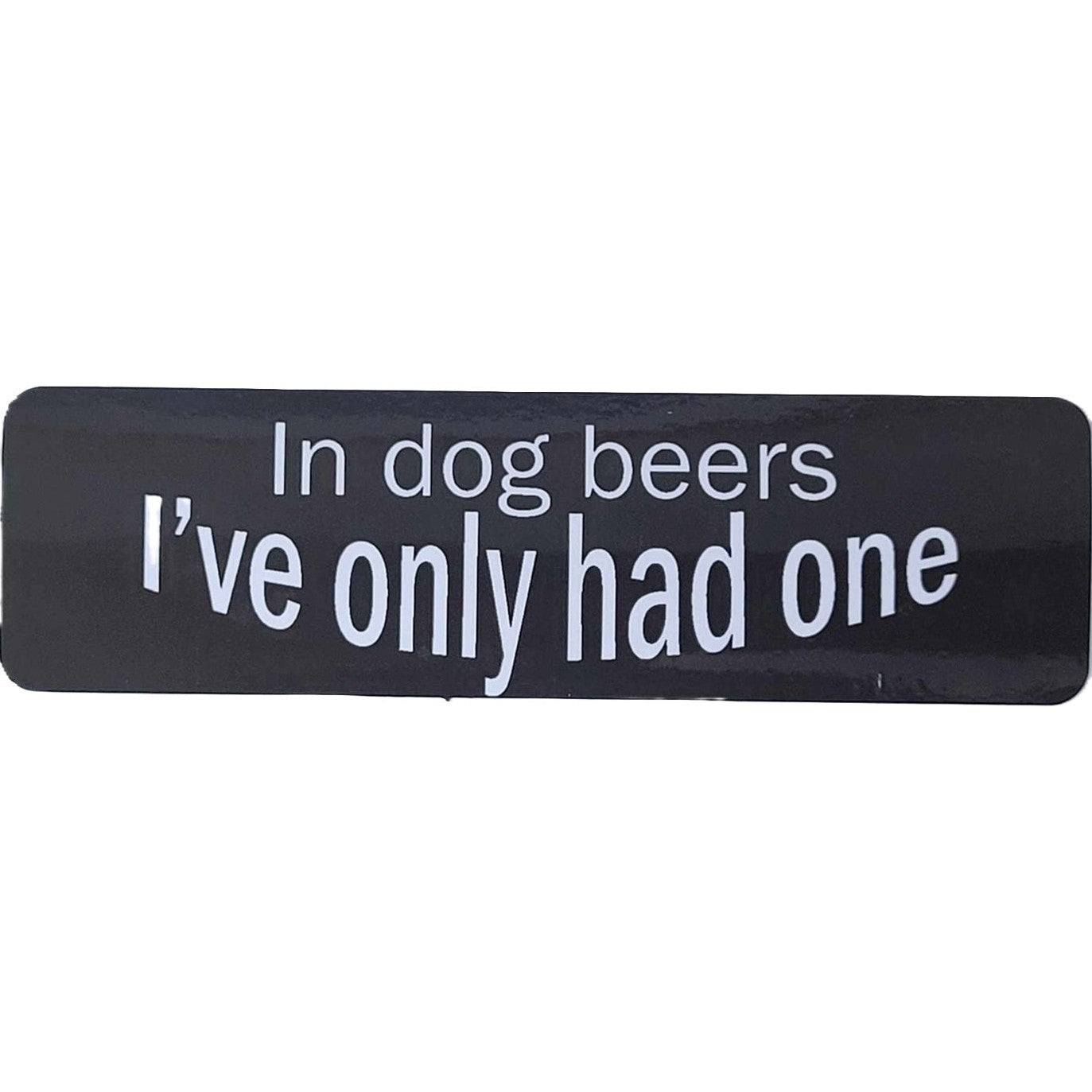 In dog beers I've only had one