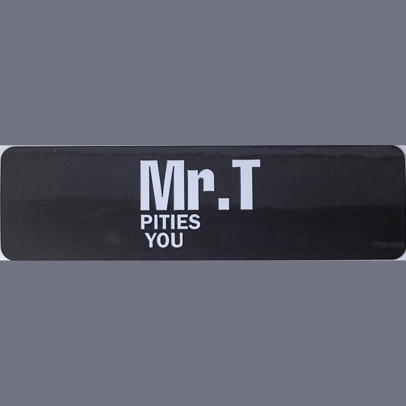 Mr. T pities you