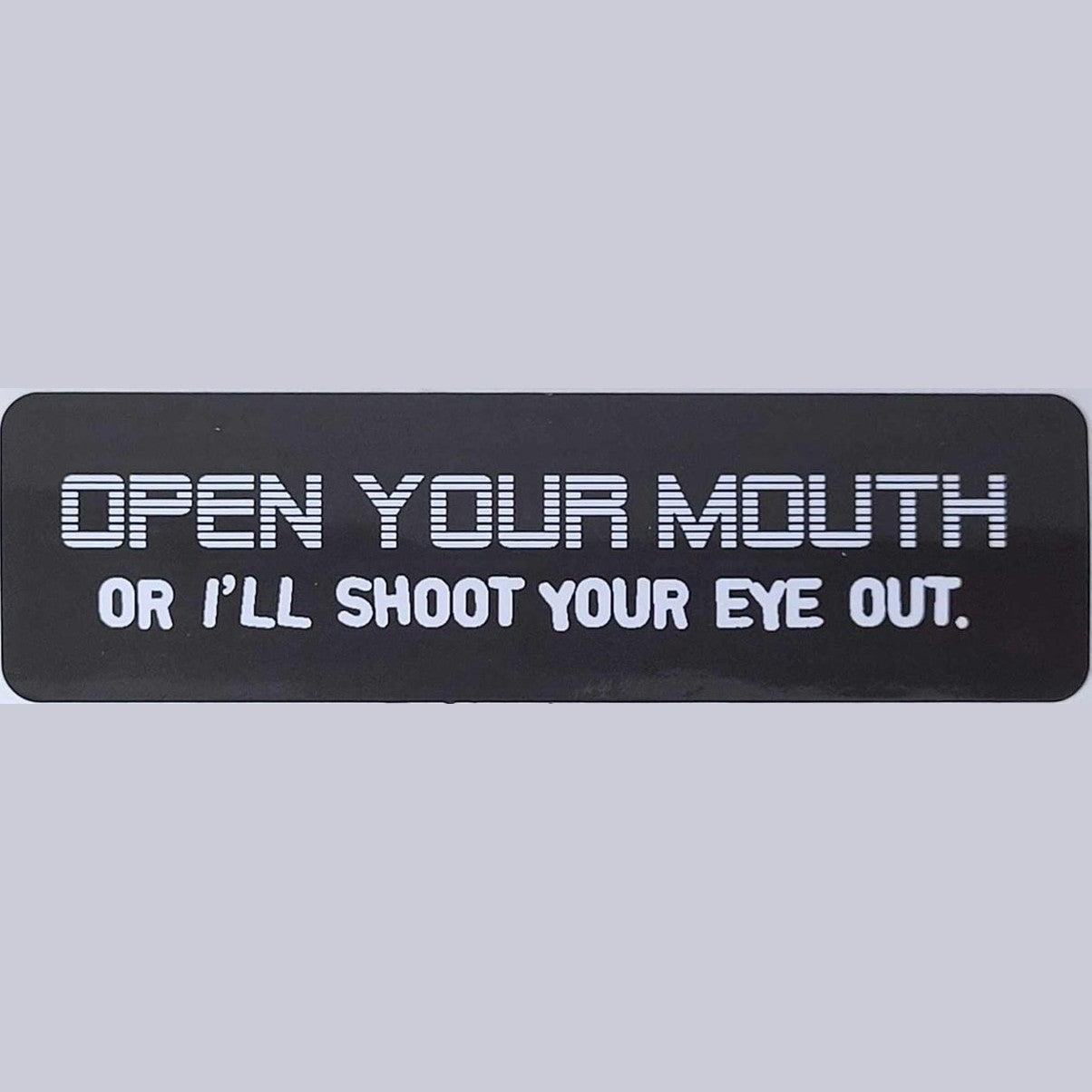Open your mouth or I'll shoot your eye out