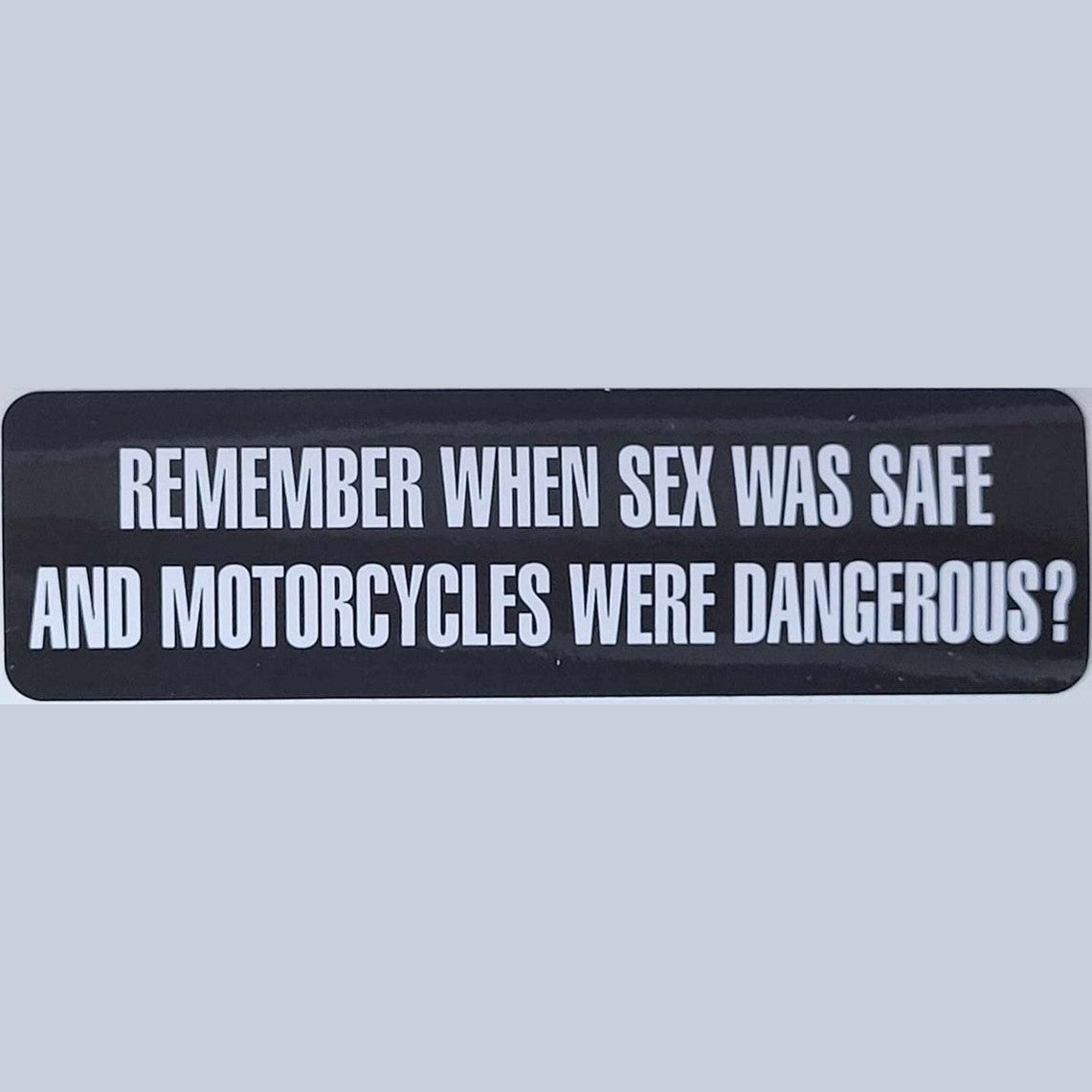 Remember when sex was safe and motorcycles were dangerous